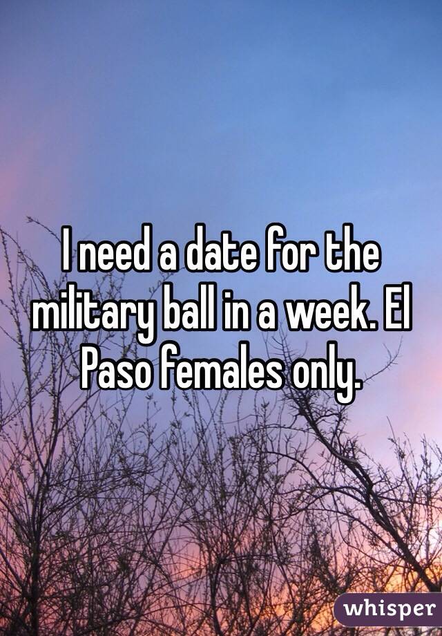 I need a date for the military ball in a week. El Paso females only. 