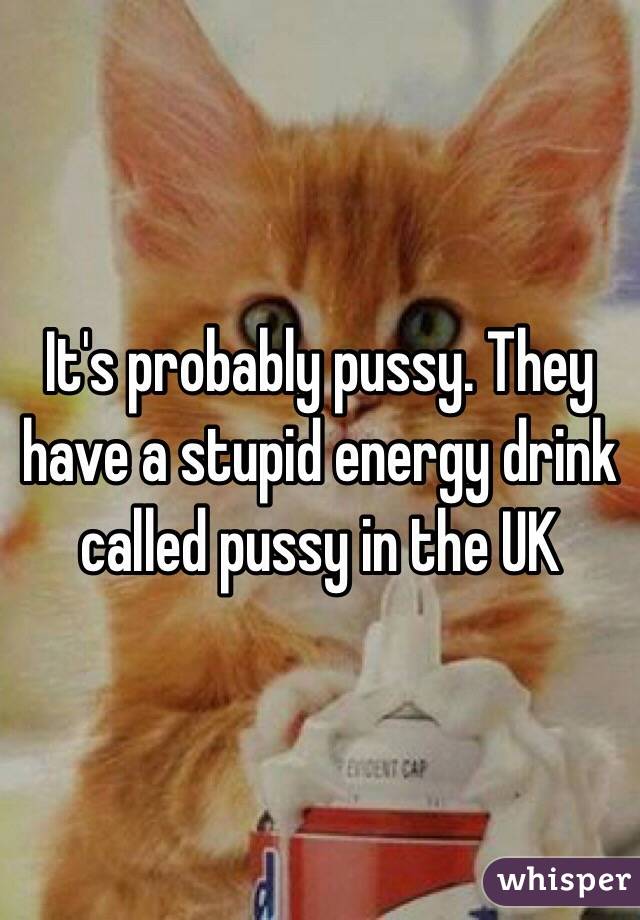 It's probably pussy. They have a stupid energy drink called pussy in the UK 