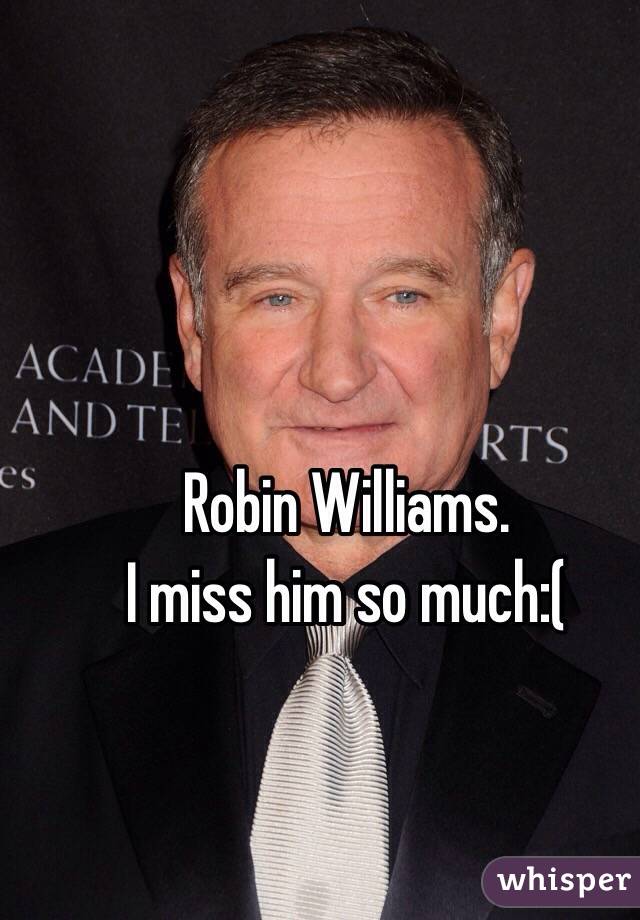 Robin Williams.
I miss him so much:(