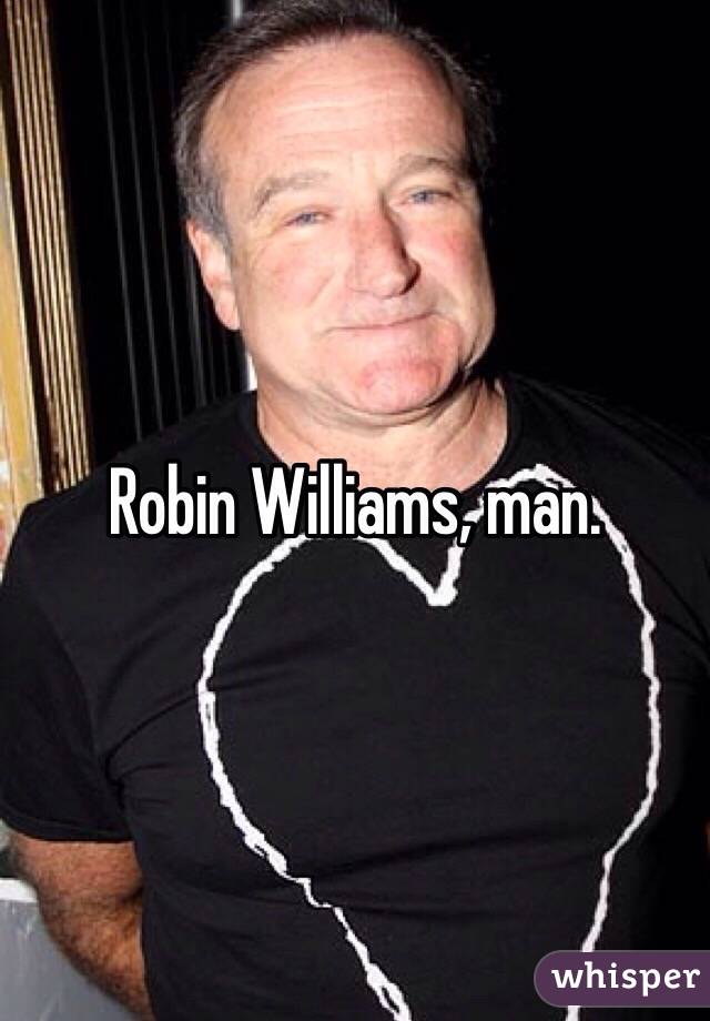 Robin Williams, man.