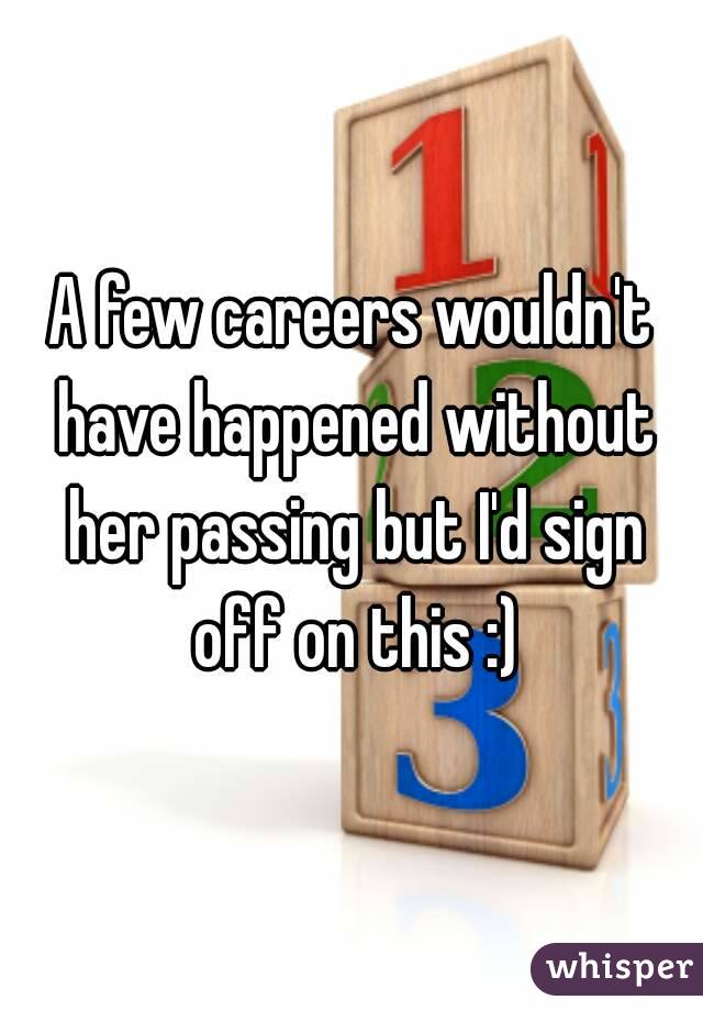 A few careers wouldn't have happened without her passing but I'd sign off on this :)