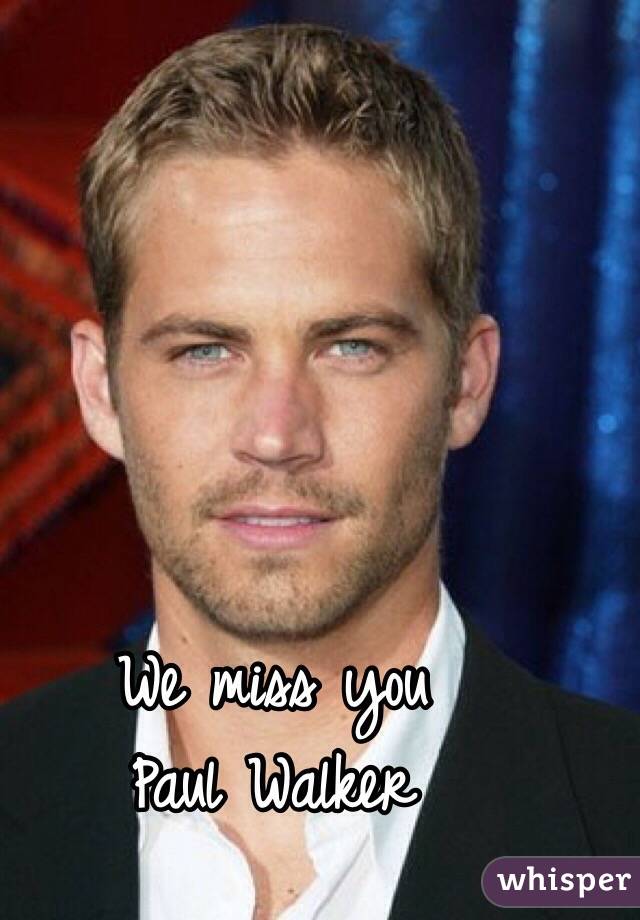 We miss you 
Paul Walker