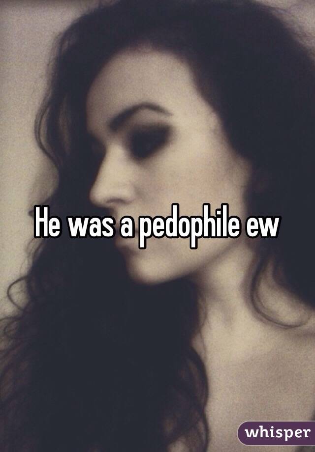 He was a pedophile ew