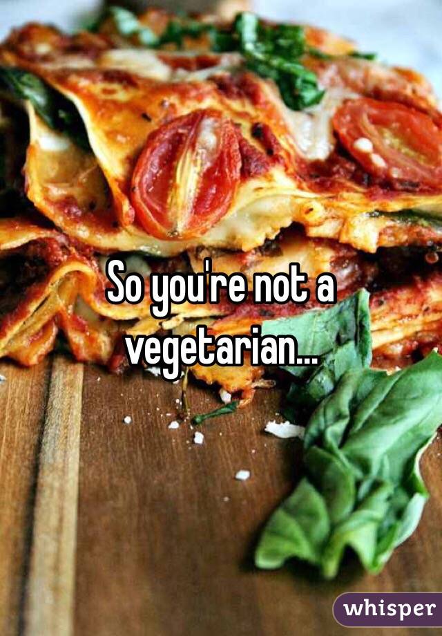 So you're not a vegetarian...