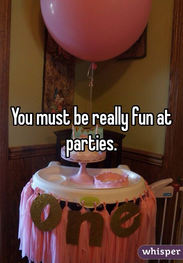 You must be really fun at parties. 