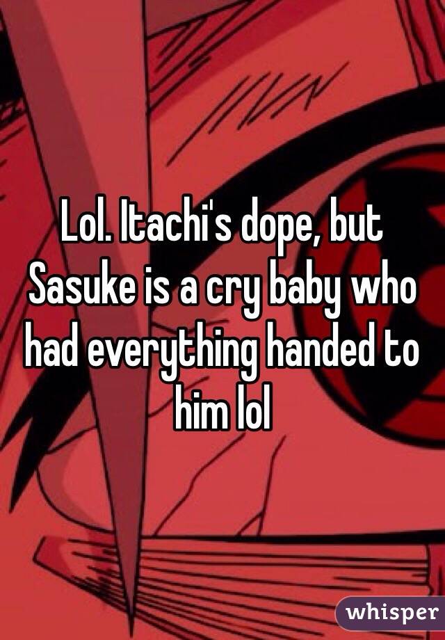 Lol. Itachi's dope, but Sasuke is a cry baby who had everything handed to him lol