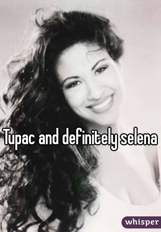 Tupac and definitely selena