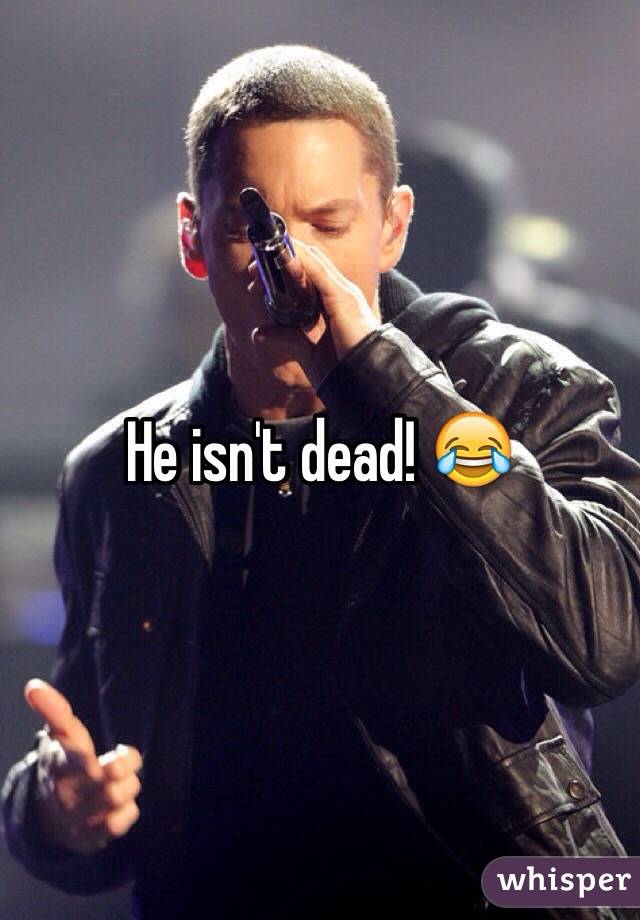 He isn't dead! 😂