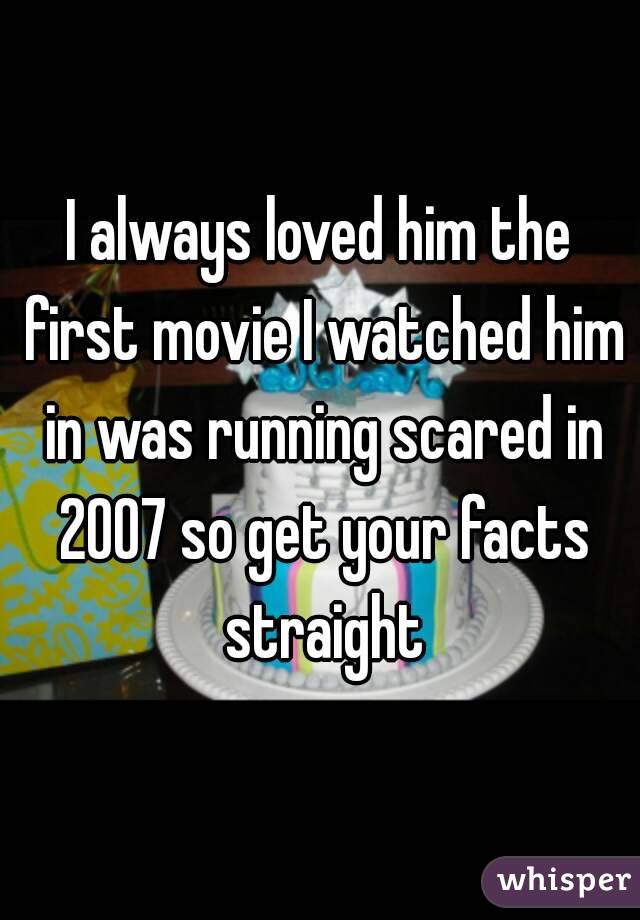 I always loved him the first movie I watched him in was running scared in 2007 so get your facts straight