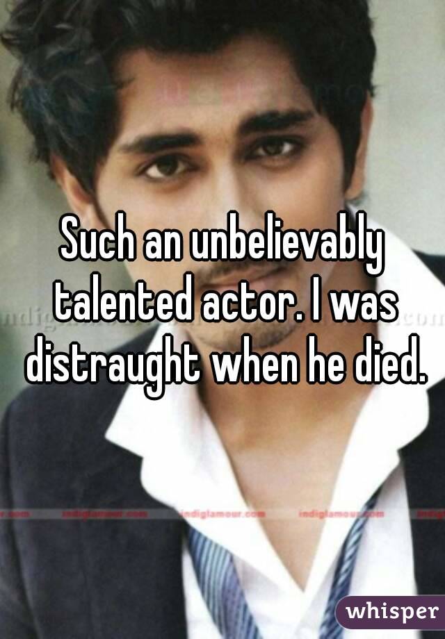 Such an unbelievably talented actor. I was distraught when he died.