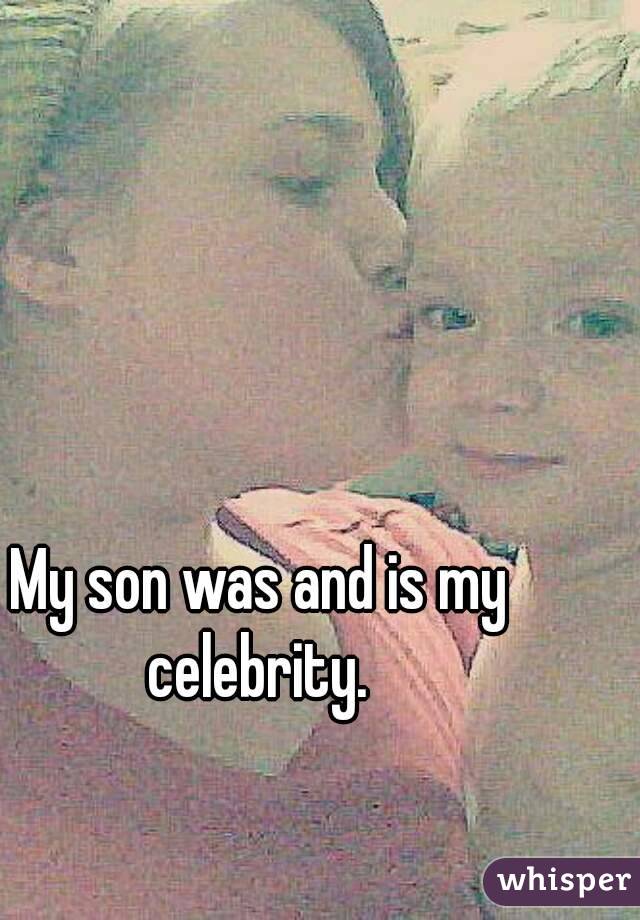 My son was and is my celebrity. 
