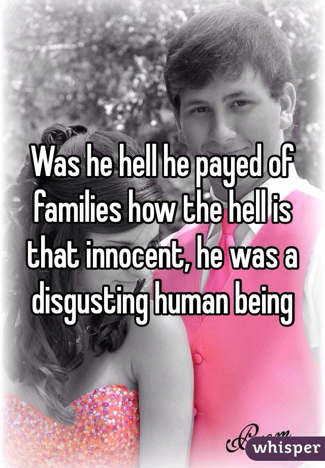 Was he hell he payed of families how the hell is that innocent, he was a disgusting human being  