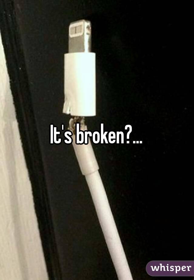 It's broken?...
