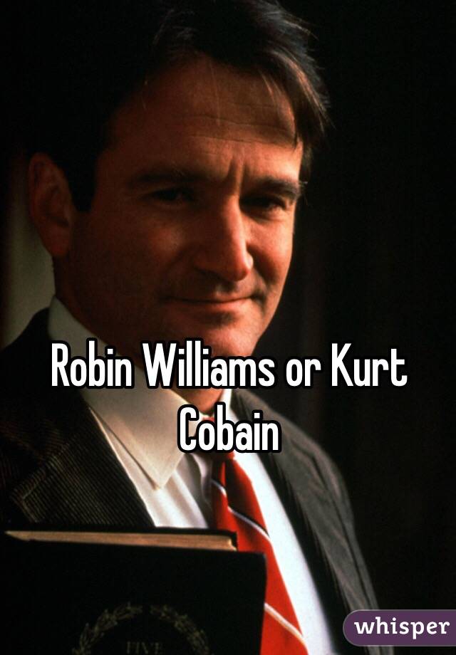 Robin Williams or Kurt Cobain