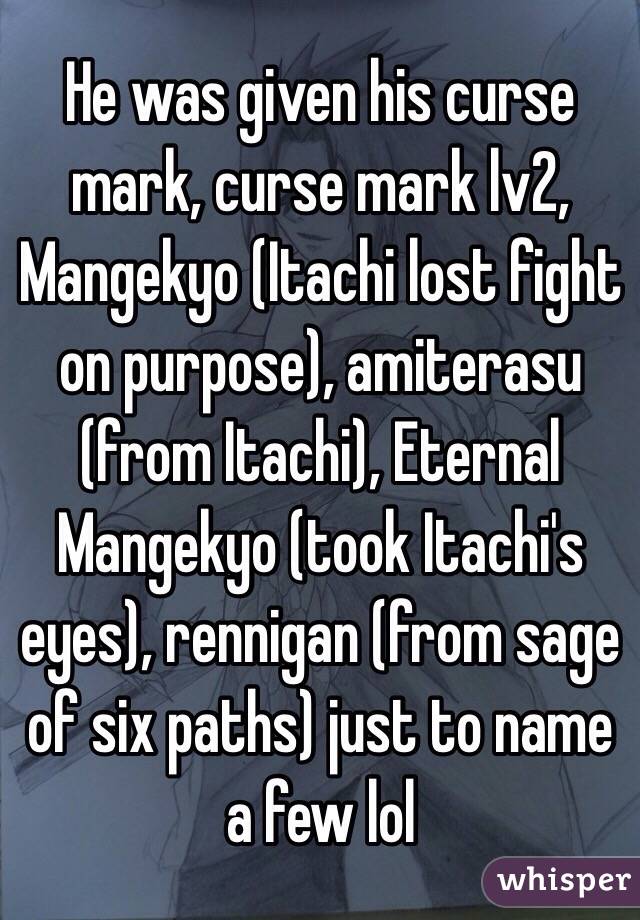 He was given his curse mark, curse mark lv2, Mangekyo (Itachi lost fight on purpose), amiterasu (from Itachi), Eternal Mangekyo (took Itachi's eyes), rennigan (from sage of six paths) just to name a few lol