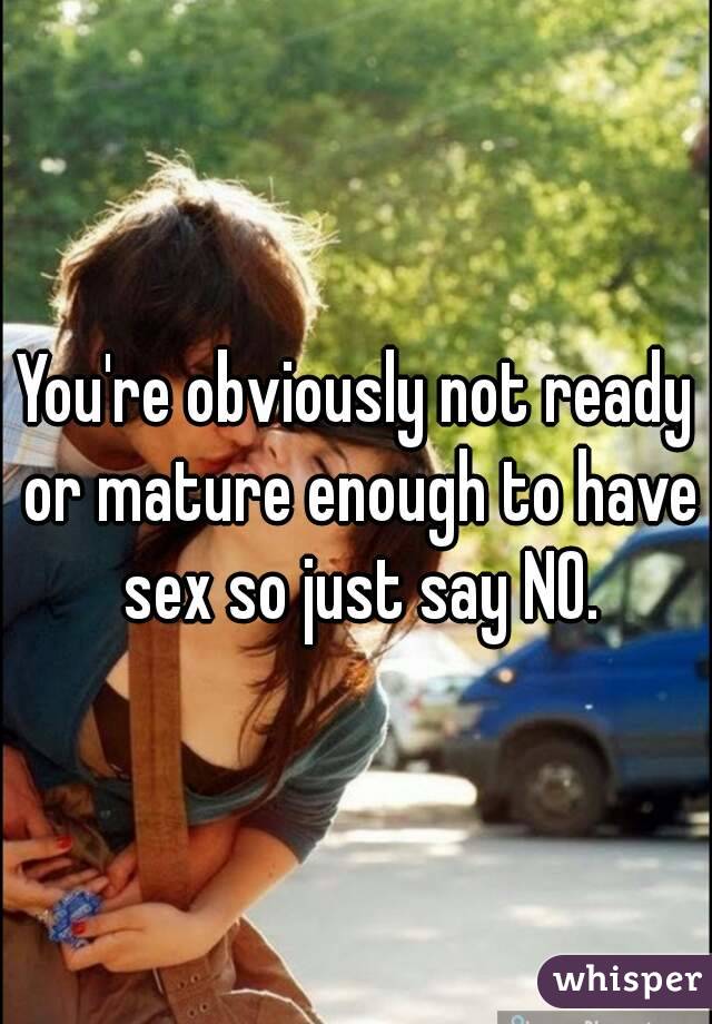 You're obviously not ready or mature enough to have sex so just say NO.