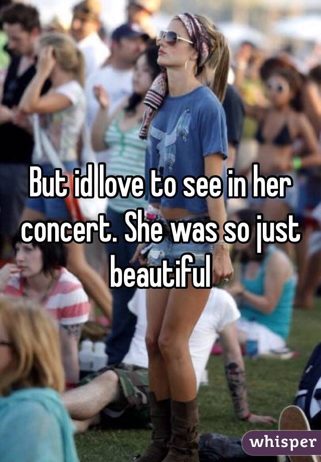 But id love to see in her concert. She was so just beautiful 