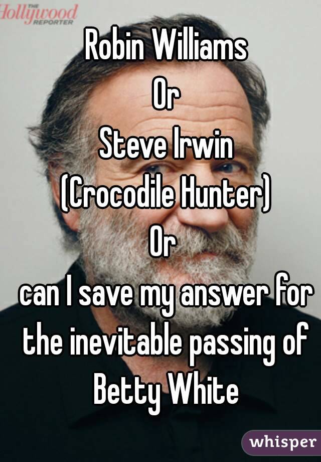 Robin Williams
Or
Steve Irwin
(Crocodile Hunter)
Or 
can I save my answer for the inevitable passing of 
Betty White