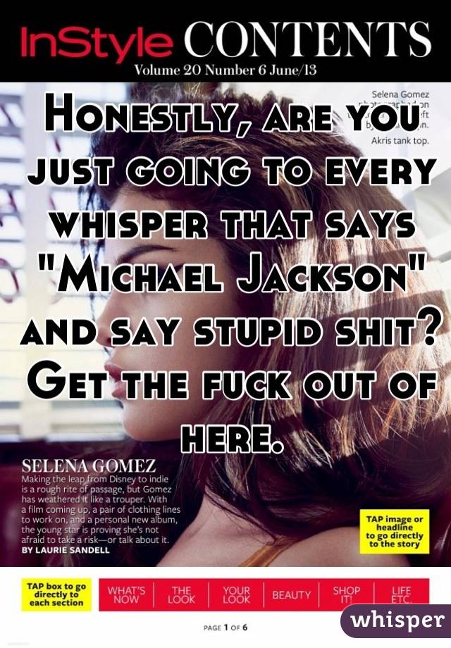 Honestly, are you just going to every whisper that says "Michael Jackson" and say stupid shit? Get the fuck out of here.