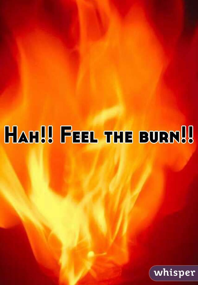 Hah!! Feel the burn!!