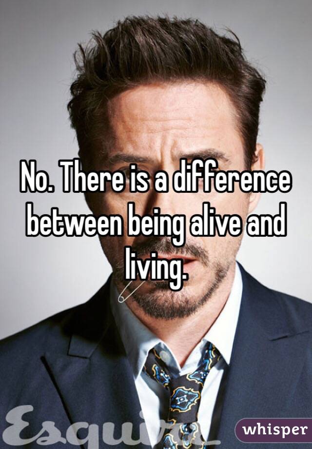 No. There is a difference between being alive and living. 