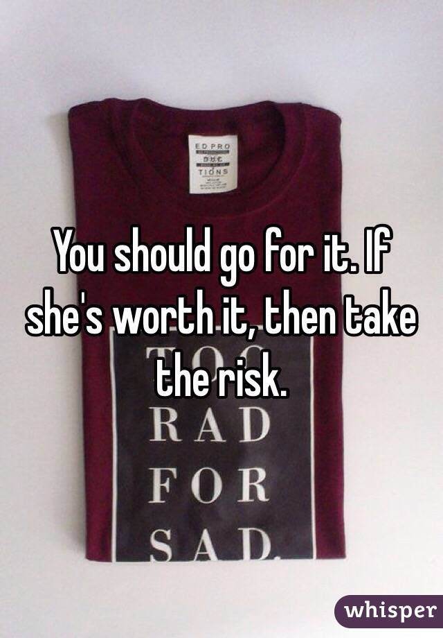 You should go for it. If she's worth it, then take the risk.