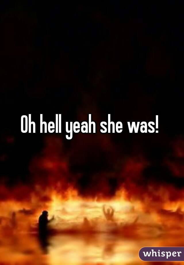 Oh hell yeah she was! 