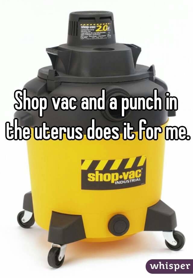 Shop vac and a punch in the uterus does it for me. 