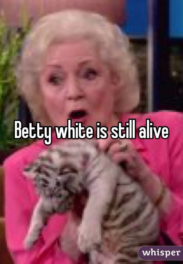 Betty white is still alive