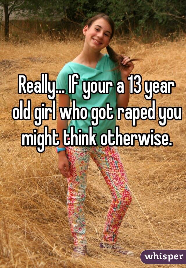Really... If your a 13 year old girl who got raped you might think otherwise.