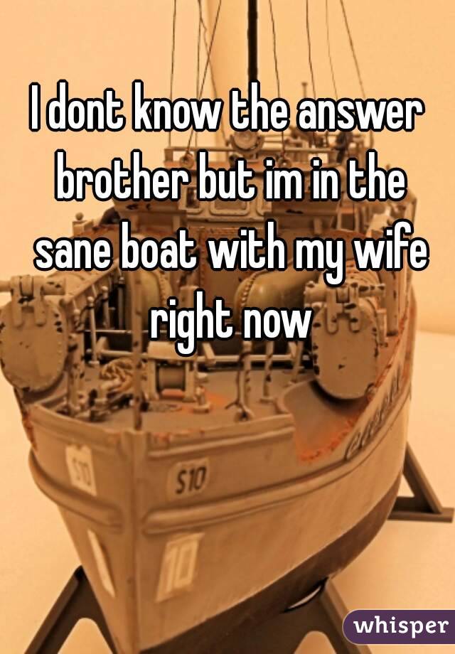 I dont know the answer brother but im in the sane boat with my wife right now