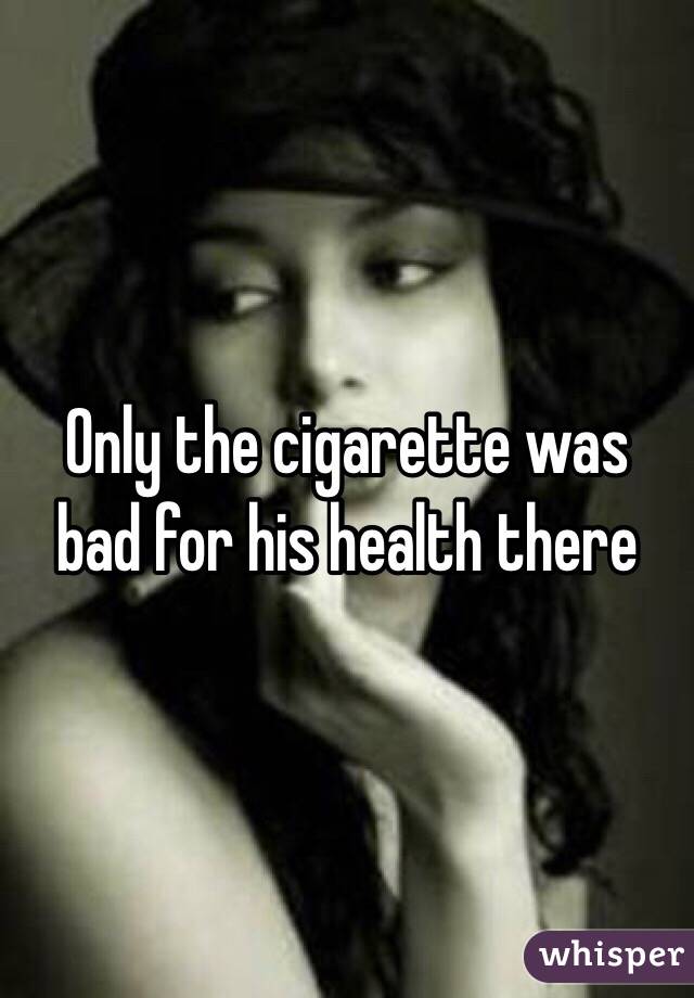 Only the cigarette was bad for his health there