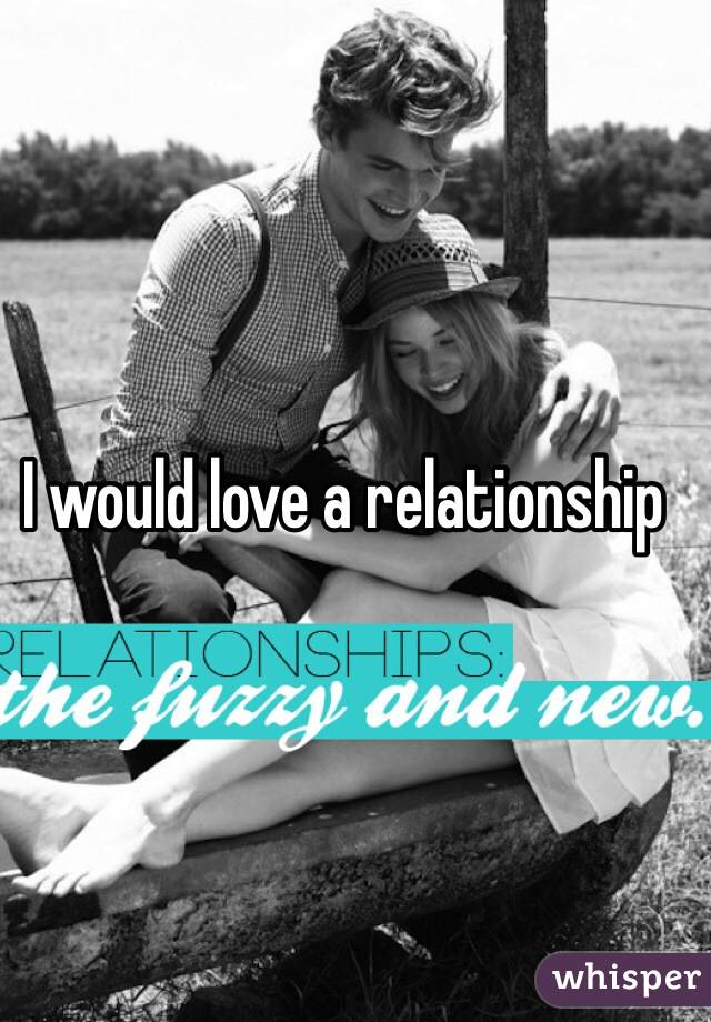 I would love a relationship