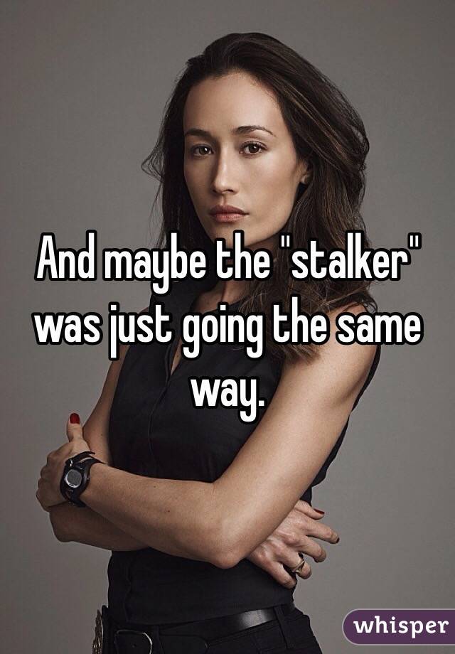 And maybe the "stalker" was just going the same way. 