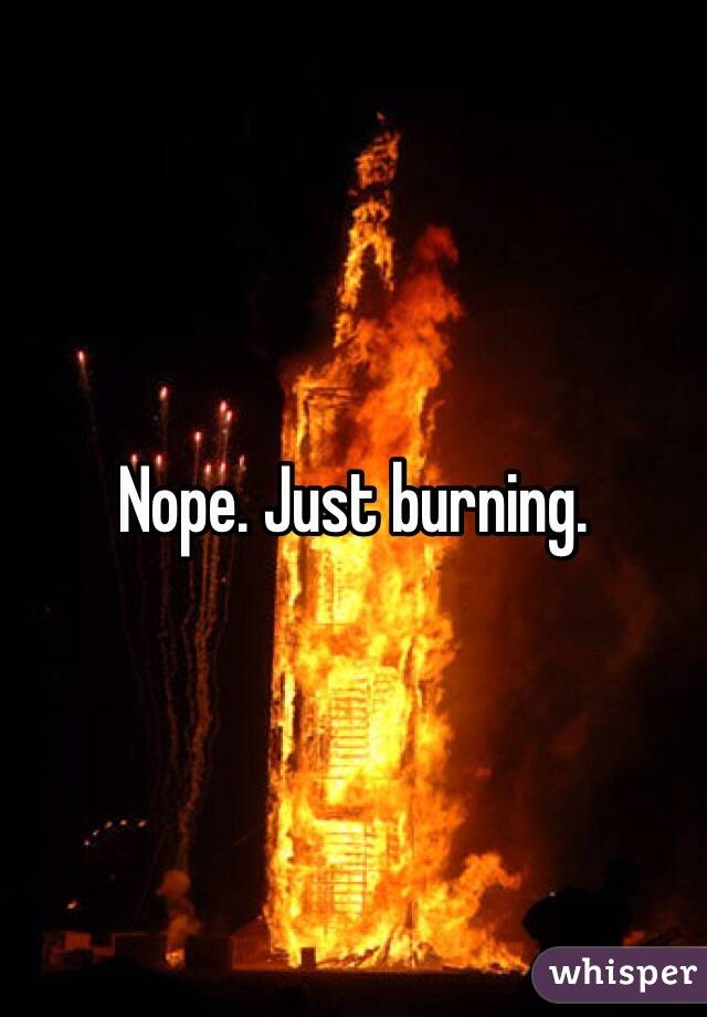 Nope. Just burning. 
