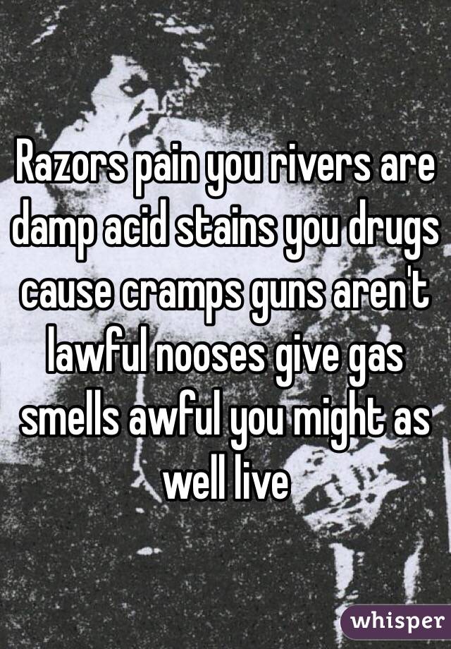 Razors pain you rivers are damp acid stains you drugs cause cramps guns aren't lawful nooses give gas smells awful you might as well live 