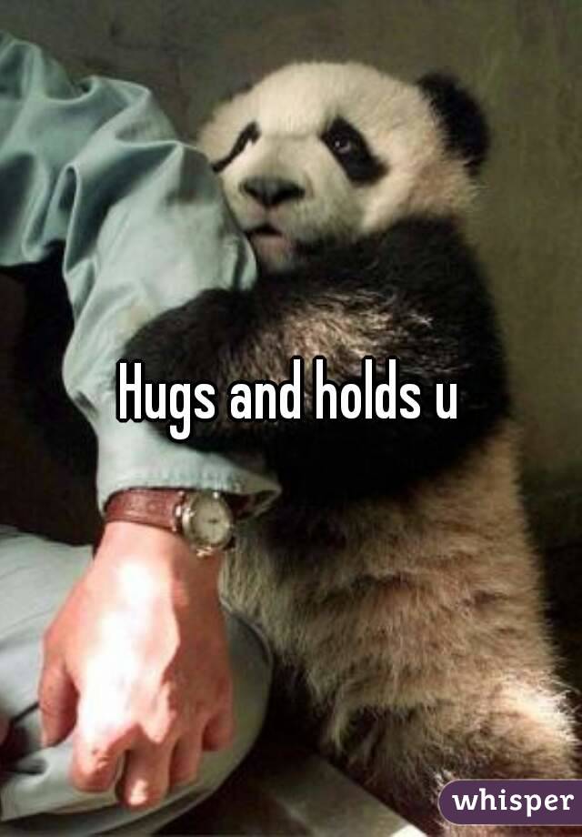 Hugs and holds u