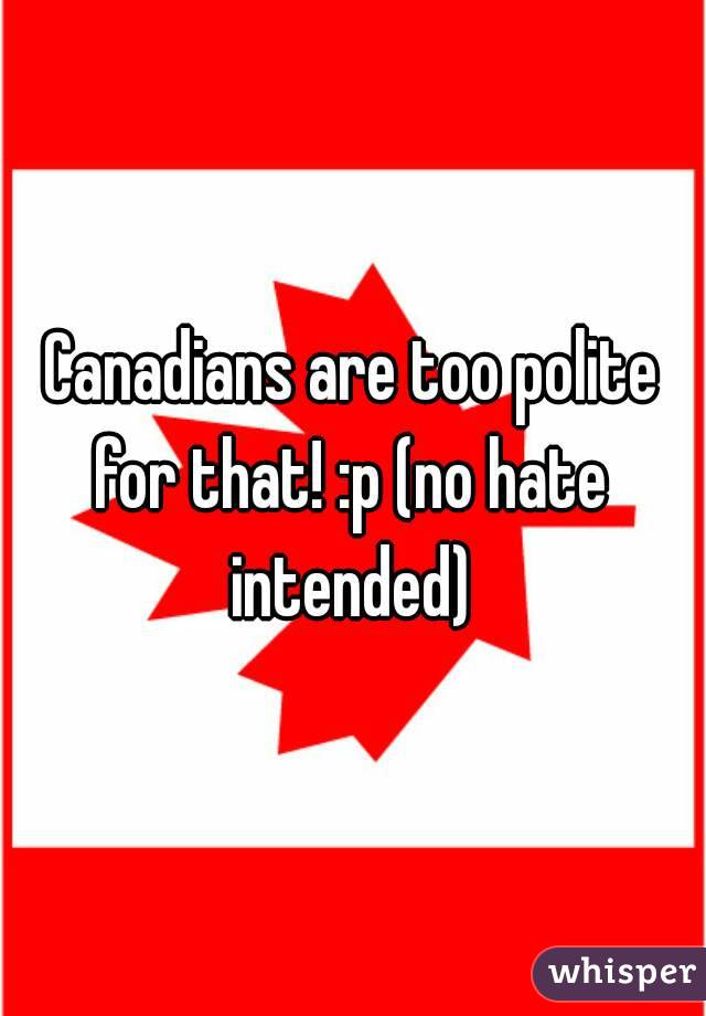 Canadians are too polite for that! :p (no hate  intended) 