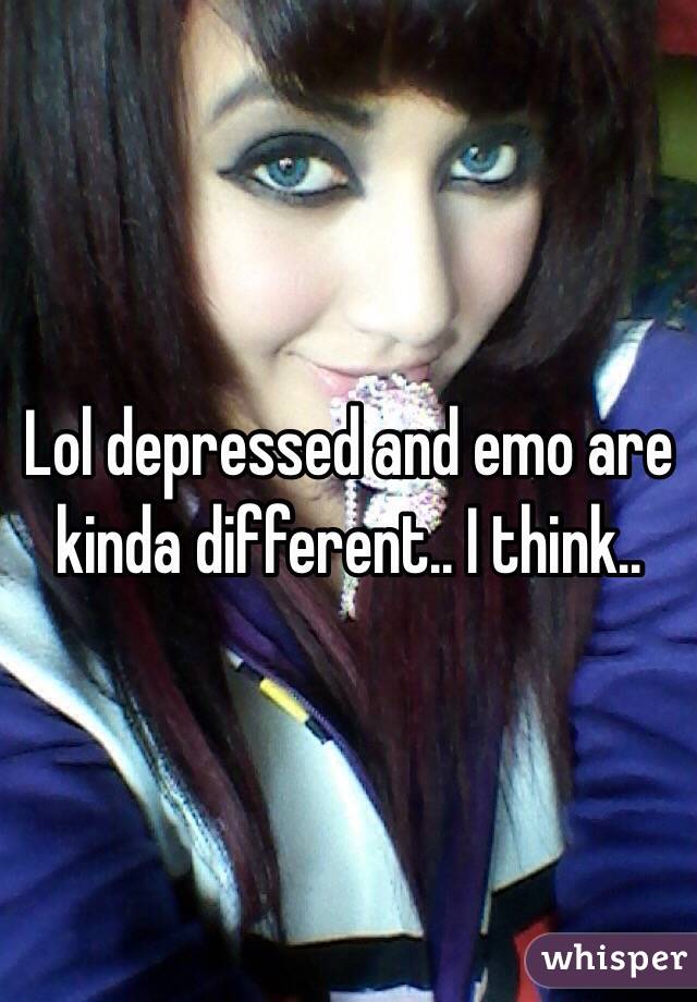 Lol depressed and emo are kinda different.. I think..
