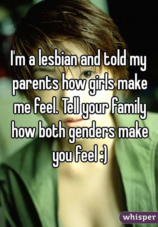 I'm a lesbian and told my parents how girls make me feel. Tell your family how both genders make you feel :)