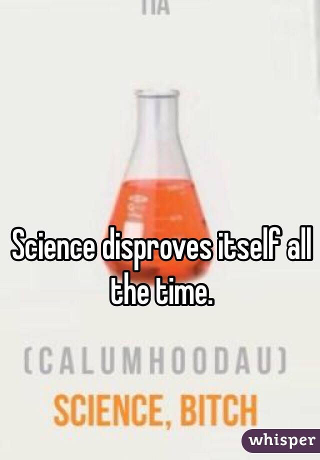 Science disproves itself all the time. 