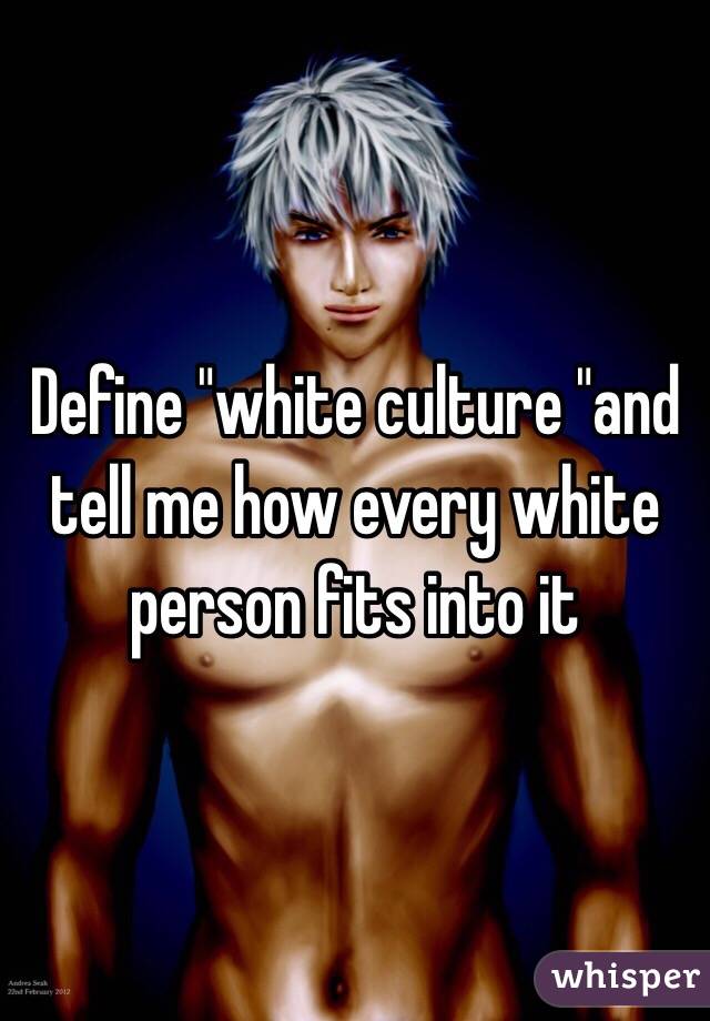 Define "white culture "and tell me how every white person fits into it