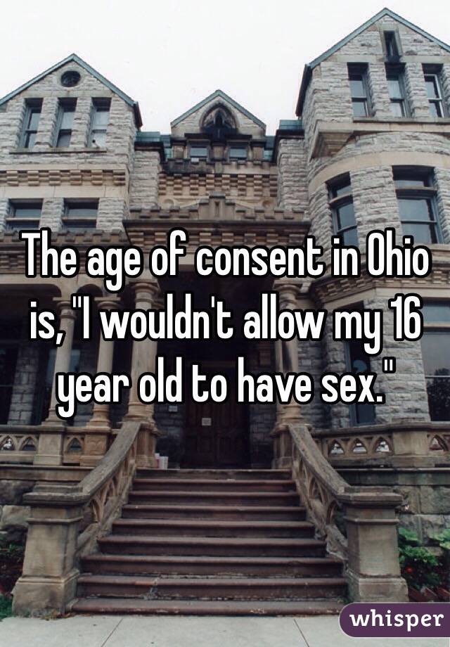 The age of consent in Ohio is, "I wouldn't allow my 16 year old to have sex." 
