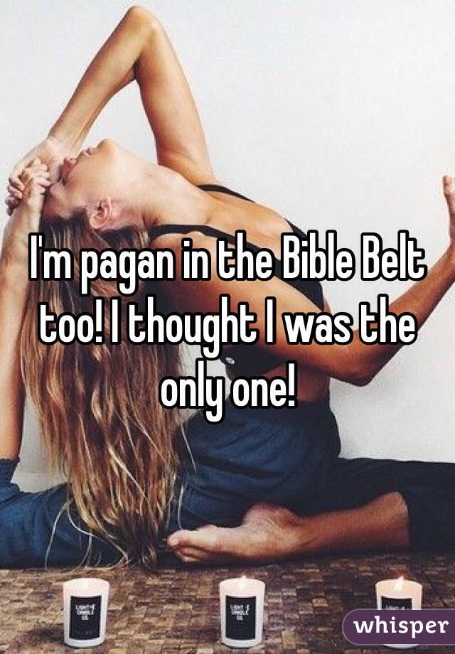 I'm pagan in the Bible Belt too! I thought I was the only one!