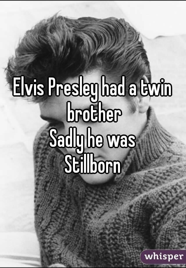 Elvis Presley had a twin brother
Sadly he was
Stillborn