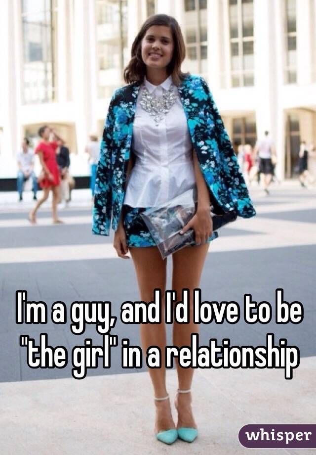 I'm a guy, and I'd love to be "the girl" in a relationship