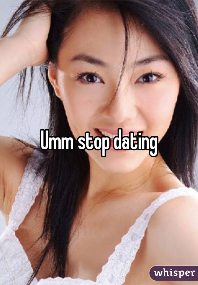 Umm stop dating 