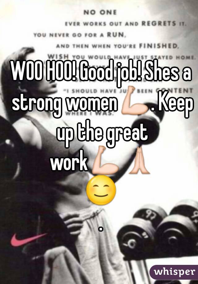WOO HOO! Good job! Shes a strong women💪. Keep up the great work💪🙏😊.