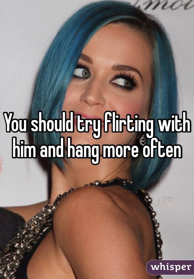 You should try flirting with him and hang more often