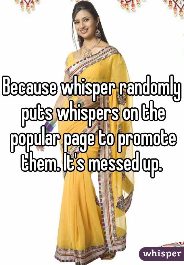 Because whisper randomly puts whispers on the popular page to promote them. It's messed up. 